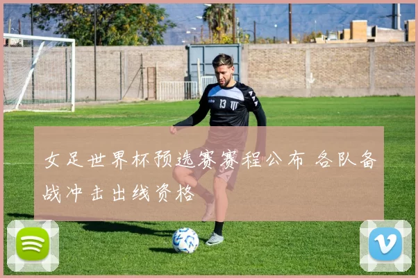 女足世界杯预选赛赛程公布 各队备战冲击出线资格