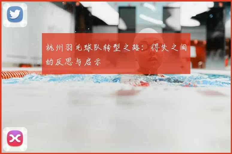杭州羽毛球队转型之路：得失之间的反思与启示