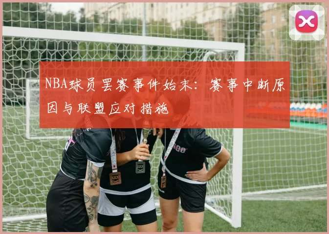NBA球员罢赛事件始末:赛事中断原因与联盟应对措施
