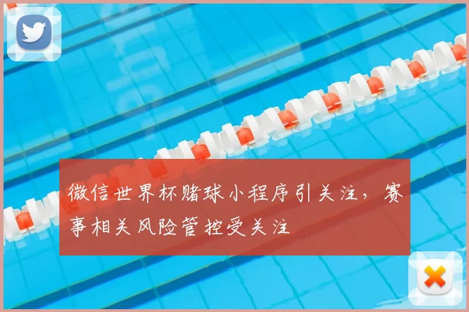 微信世界杯赌球小程序引关注,赛事相关风险管控受关注