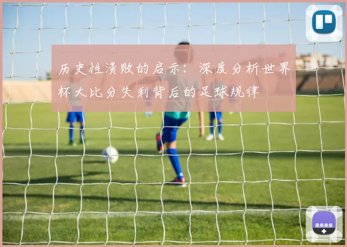历史性溃败的启示：深度分析世界杯大比分失利背后的足球规律