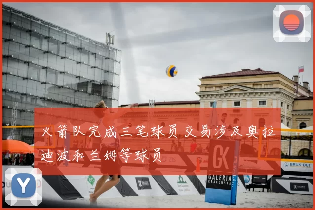 火箭队完成三笔球员交易涉及奥拉迪波和兰姆等球员