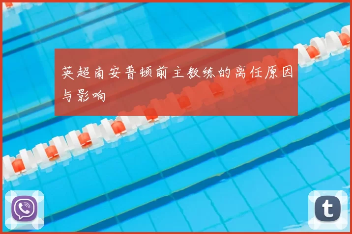 英超南安普顿前主教练的离任原因与影响