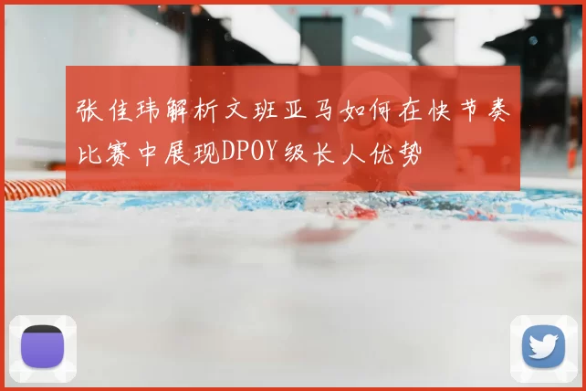 张佳玮解析文班亚马如何在快节奏比赛中展现DPOY级长人优势