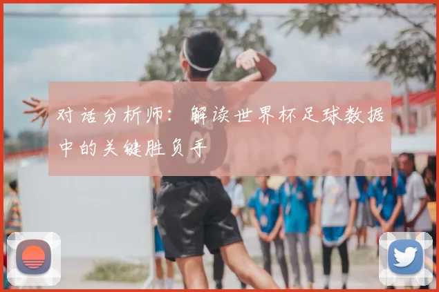对话分析师:解读世界杯足球数据中的关键胜负手