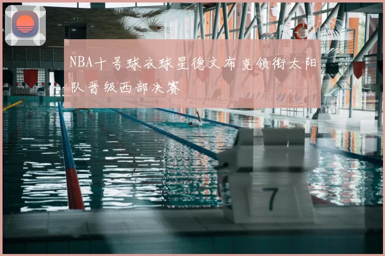 NBA十号球衣球星德文布克领衔太阳队晋级西部决赛