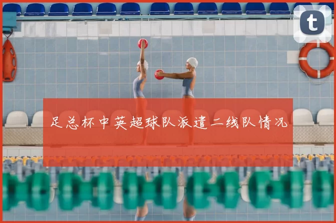 足总杯中英超球队派遣二线队情况