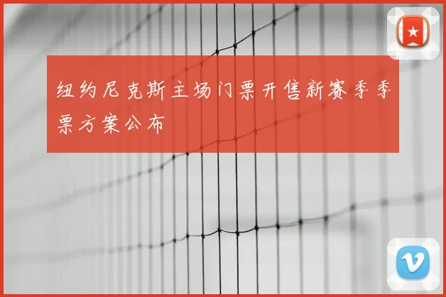 纽约尼克斯主场门票开售新赛季季票方案公布