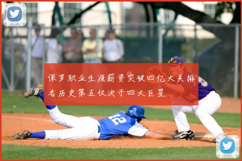 保罗职业生涯薪资突破四亿大关排名历史第五仅次于四大巨星