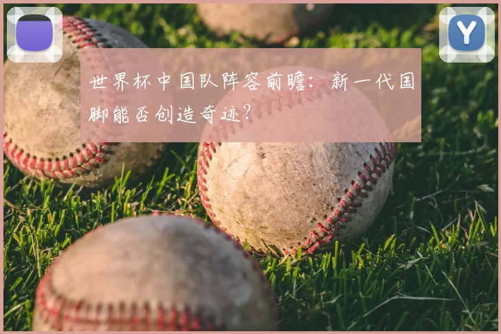 世界杯中国队阵容前瞻：新一代国脚能否创造奇迹？