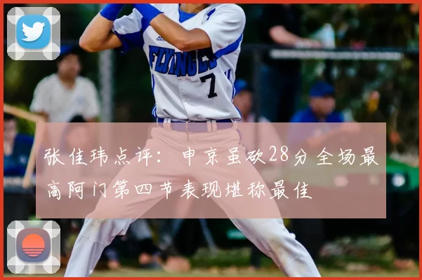 张佳玮点评:申京虽砍28分全场最高阿门第四节表现堪称最佳
