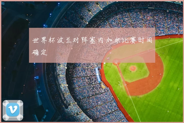 世界杯波兰对阵塞内加尔比赛时间确定