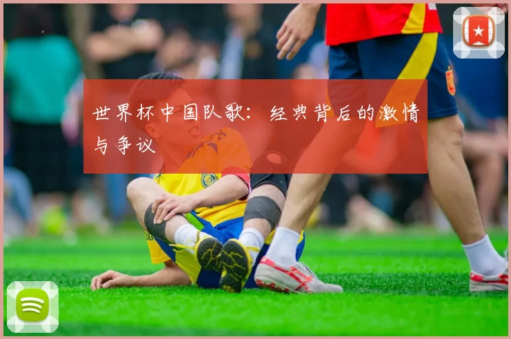 世界杯中国队歌:经典背后的激情与争议