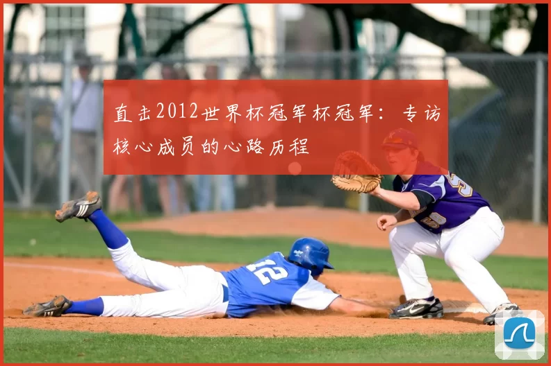 直击2012世界杯冠军杯冠军：专访核心成员的心路历程