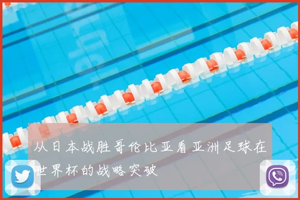 从日本战胜哥伦比亚看亚洲足球在世界杯的战略突破