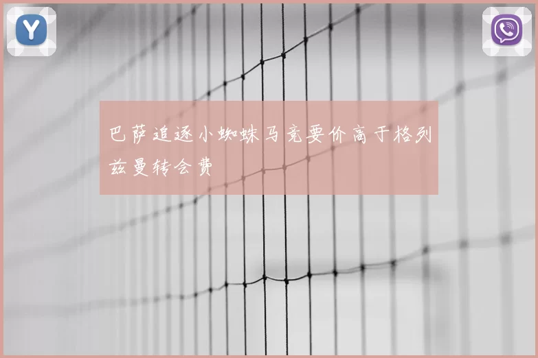巴萨追逐小蜘蛛马竞要价高于格列兹曼转会费