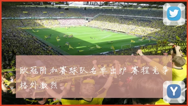 欧冠附加赛球队名单出炉 赛程竞争格外激烈