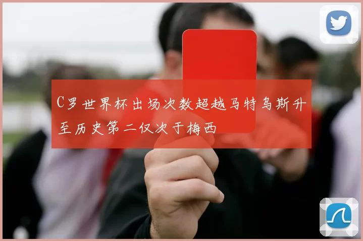 C罗世界杯出场次数超越马特乌斯升至历史第二仅次于梅西
