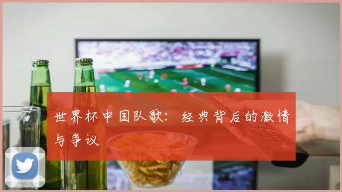 世界杯中国队歌:经典背后的激情与争议