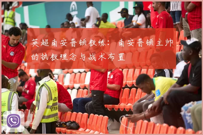 英超南安普顿教练:南安普顿主帅的执教理念与战术布置