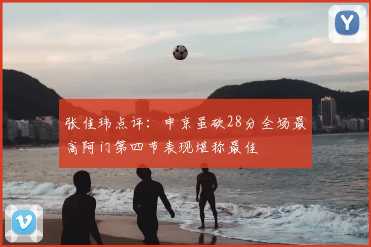 张佳玮点评：申京虽砍28分全场最高阿门第四节表现堪称最佳