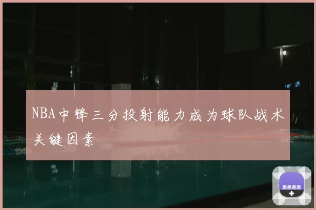 NBA中锋三分投射能力成为球队战术关键因素