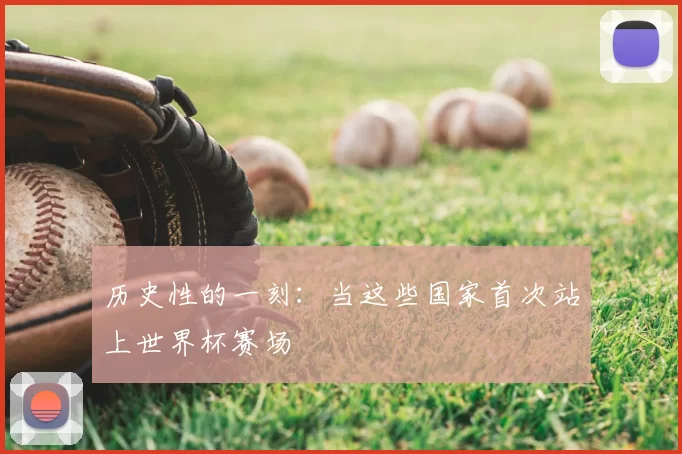 历史性的一刻：当这些国家首次站上世界杯赛场