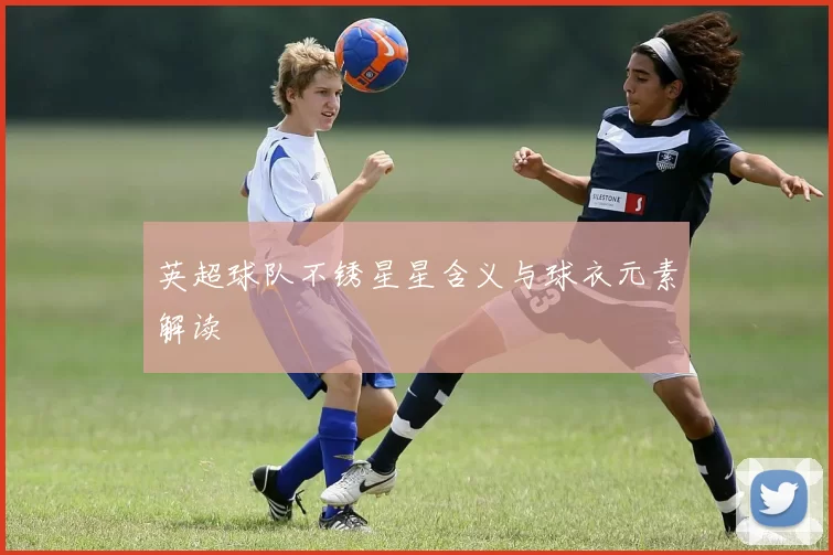 英超球队不锈星星含义与球衣元素解读