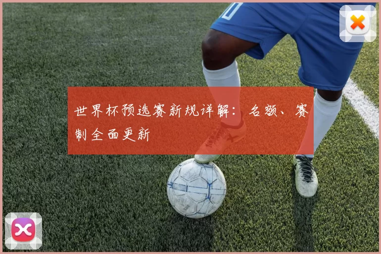 世界杯预选赛新规详解：名额、赛制全面更新