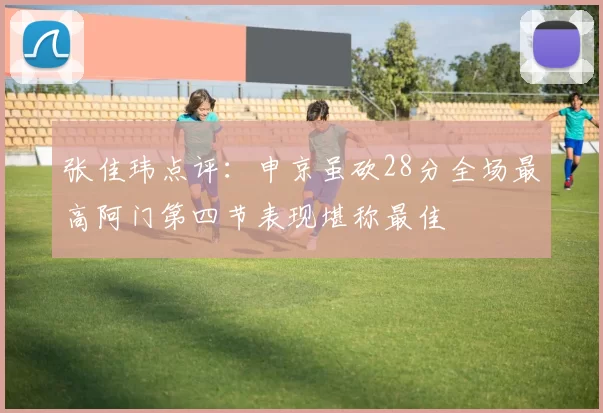张佳玮点评：申京虽砍28分全场最高阿门第四节表现堪称最佳