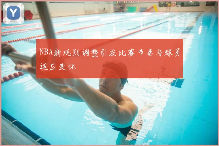 NBA新规则调整引发比赛节奏与球员适应变化