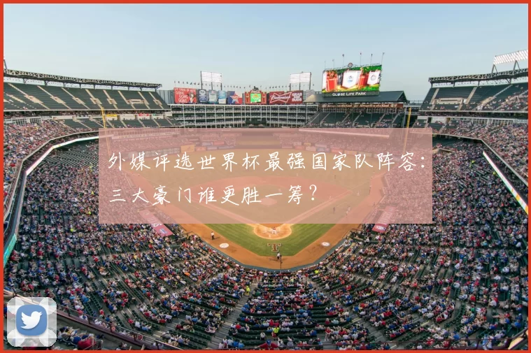 外媒评选世界杯最强国家队阵容：三大豪门谁更胜一筹？