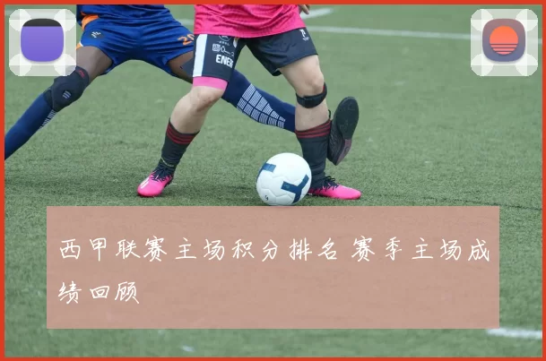 西甲联赛主场积分排名 赛季主场成绩回顾
