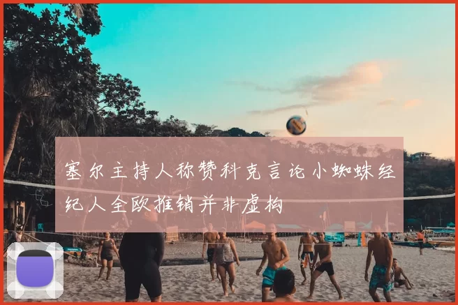 塞尔主持人称赞科克言论小蜘蛛经纪人全欧推销并非虚构