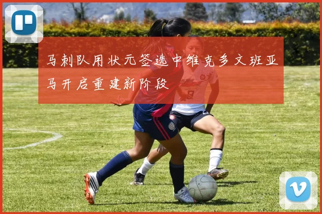 马刺队用状元签选中维克多文班亚马开启重建新阶段