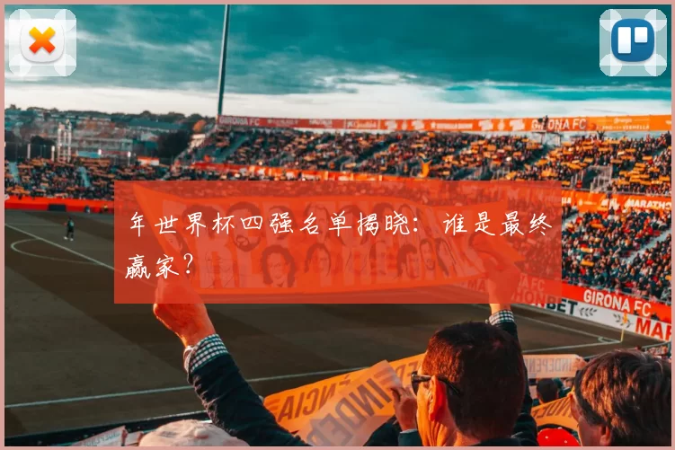 年世界杯四强名单揭晓：谁是最终赢家？