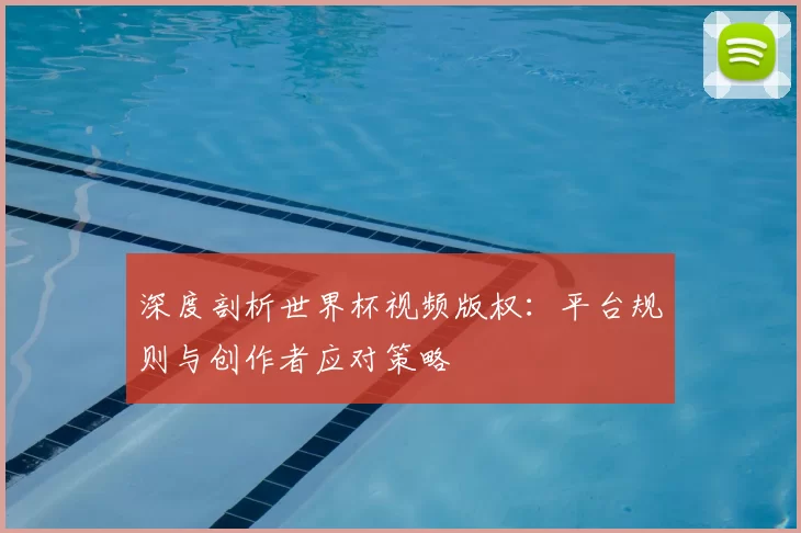 深度剖析世界杯视频版权:平台规则与创作者应对策略