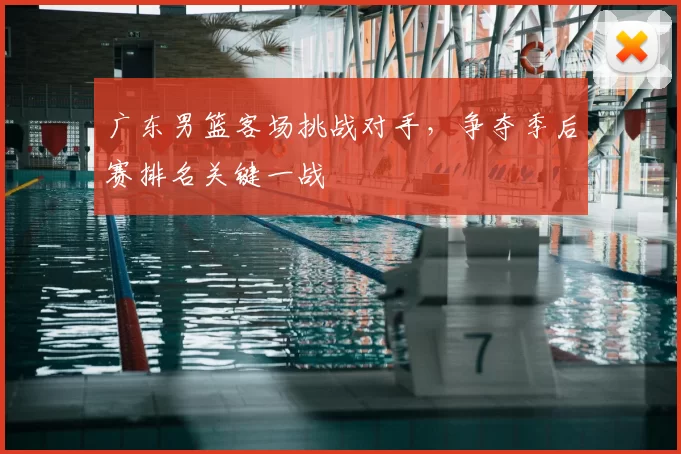 广东男篮客场挑战对手,争夺季后赛排名关键一战
