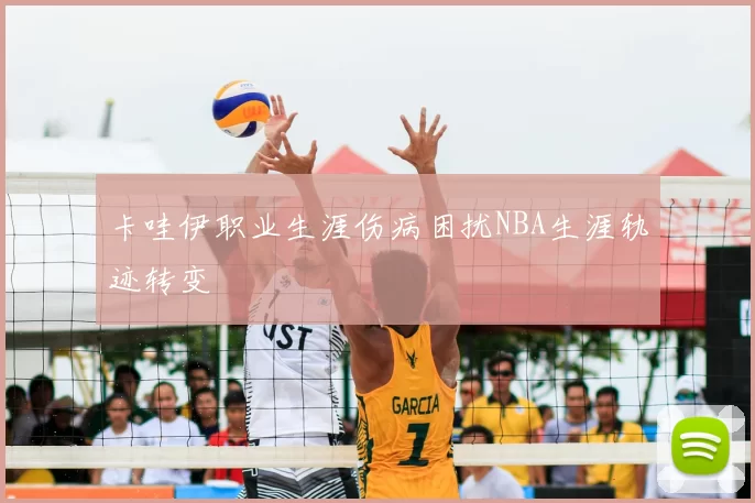 卡哇伊职业生涯伤病困扰NBA生涯轨迹转变