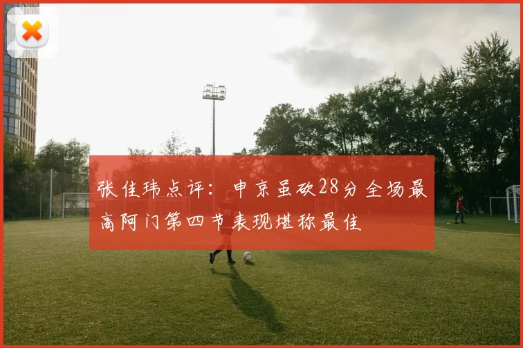 张佳玮点评:申京虽砍28分全场最高阿门第四节表现堪称最佳