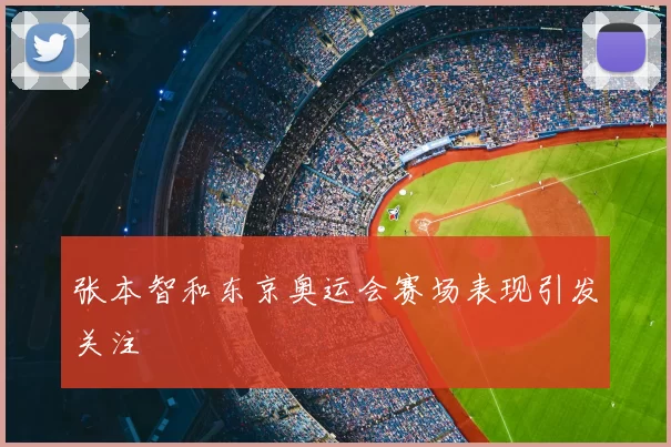 张本智和东京奥运会赛场表现引发关注