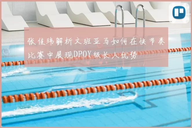 张佳玮解析文班亚马如何在快节奏比赛中展现DPOY级长人优势