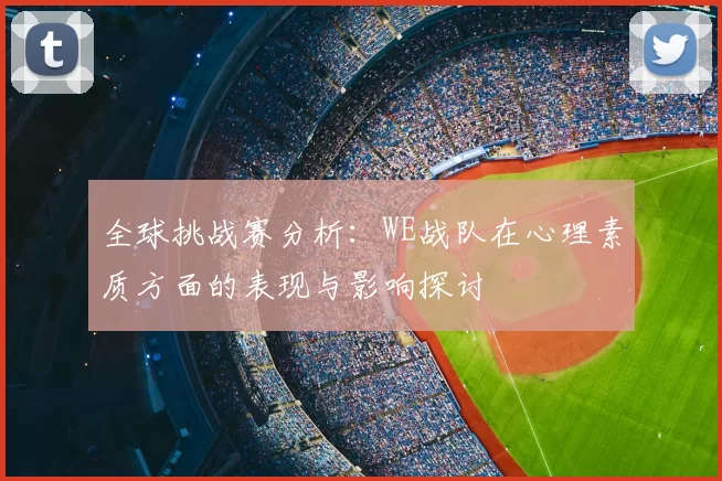 全球挑战赛分析：WE战队在心理素质方面的表现与影响探讨