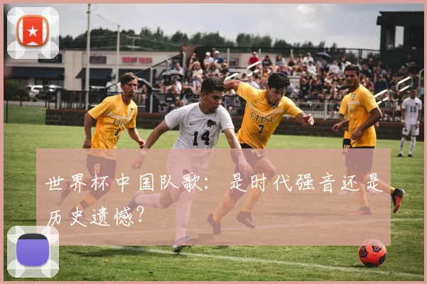 世界杯中国队歌:是时代强音还是历史遗憾?