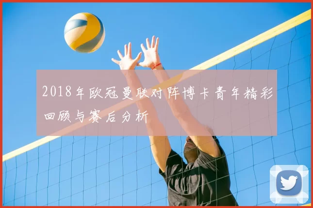 2018年欧冠曼联对阵博卡青年精彩回顾与赛后分析