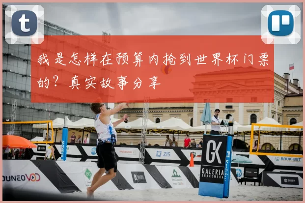 我是怎样在预算内抢到世界杯门票的？真实故事分享