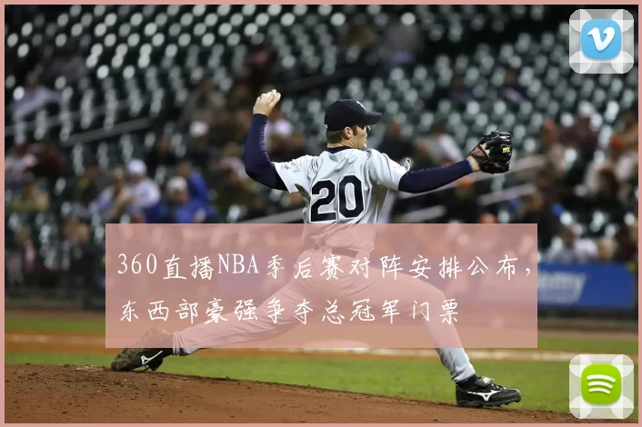 360直播NBA季后赛对阵安排公布，东西部豪强争夺总冠军门票