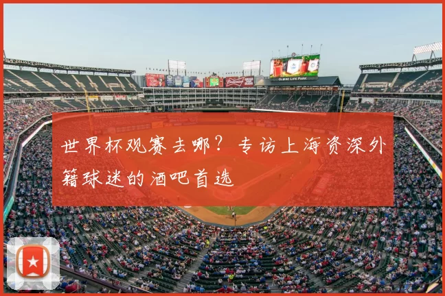世界杯观赛去哪?专访上海资深外籍球迷的酒吧首选