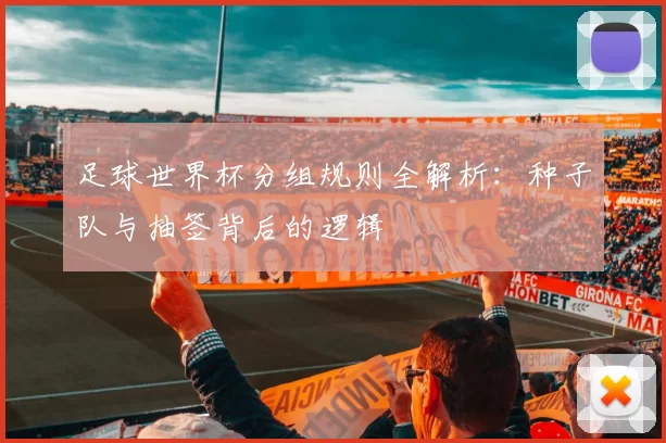 足球世界杯分组规则全解析:种子队与抽签背后的逻辑
