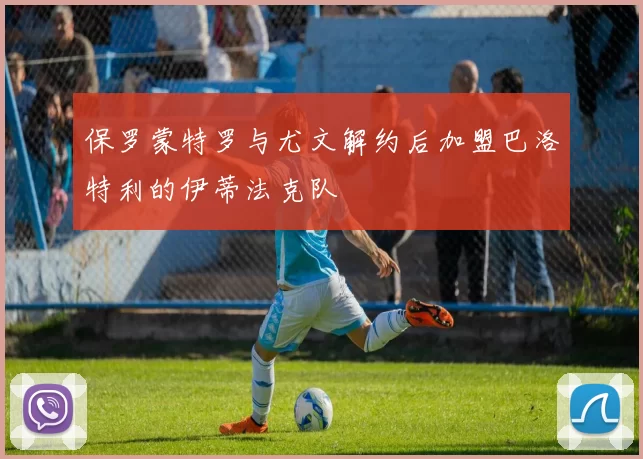 保罗蒙特罗与尤文解约后加盟巴洛特利的伊蒂法克队